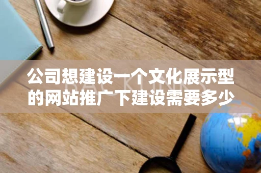 公司想建设一个文化展示型的网站推广下建设需要多少钱