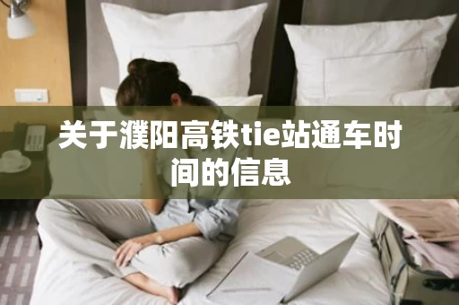 关于濮阳高铁tie站通车时间的信息 关于濮阳高铁tie站通车时间的信息