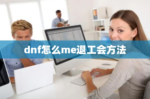 dnf怎么me退工会方法 dnf怎么me退工会方法