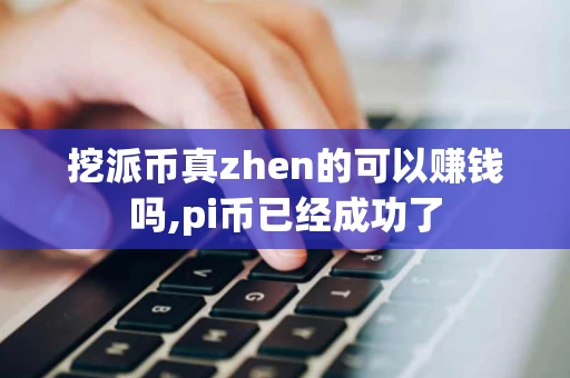 挖派币真zhen的可以赚钱吗,pi币已经成功了