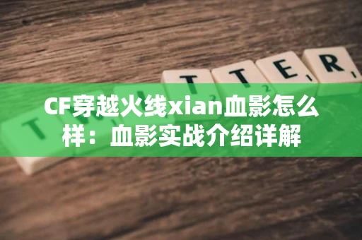 CF穿越火线xian血影怎么样：血影实战介绍详解