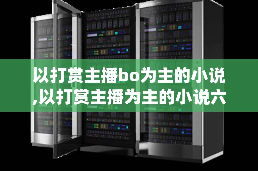 以打赏主播bo为主的小说,以打赏主播为主的小说六榕
