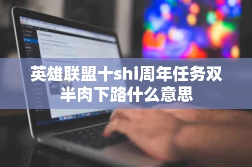 英雄联盟十shi周年任务双半肉下路什么意思