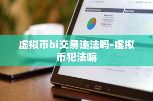 虚拟币bi交易违法吗-虚拟币犯法嘛 虚拟币bi交易违法吗-虚拟币犯法嘛