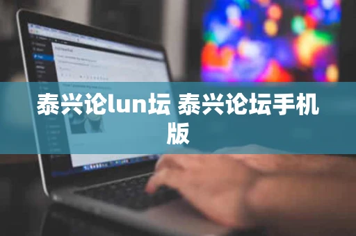 泰兴论lun坛 泰兴论坛手机版