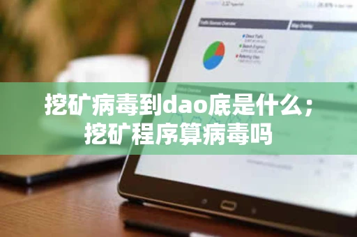 挖矿病毒到dao底是什么;挖矿程序算病毒吗 挖矿病毒到dao底是什么;挖矿程序算病毒吗