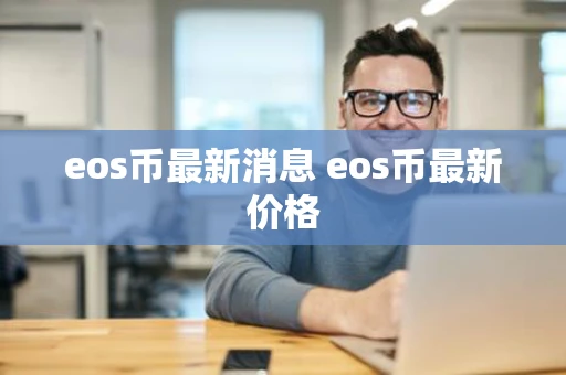 eos币最新消息 eos币最新价格