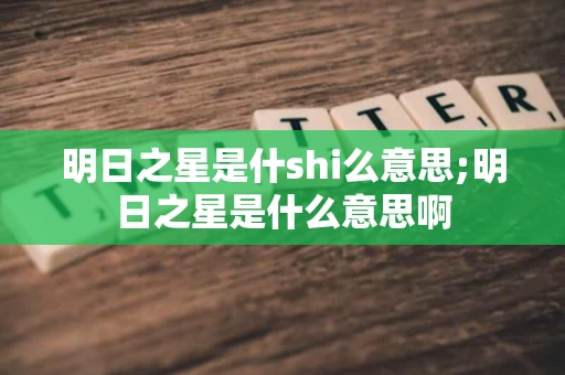 明日之星是什shi么意思;明日之星是什么意思啊