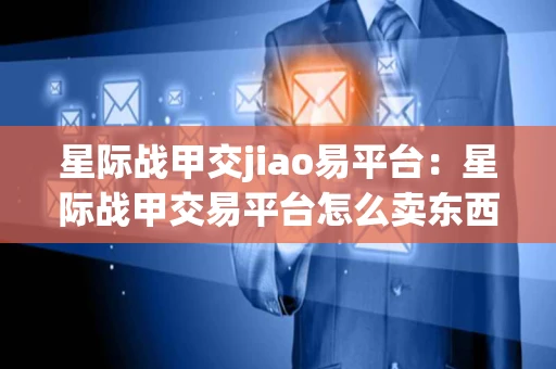 星际战甲交jiao易平台：星际战甲交易平台怎么卖东西