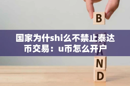 国家为什shi么不禁止泰达币交易：u币怎么开户
