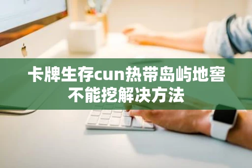 卡牌生存cun热带岛屿地窖不能挖解决方法