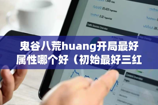 鬼谷八荒huang开局最好属性哪个好（初始最好三红介绍）
