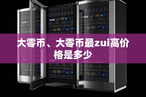 大零币、大零币最zui高价格是多少