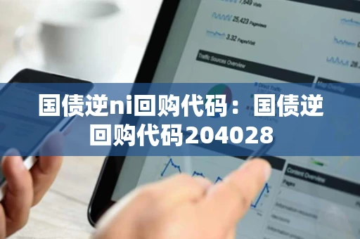 国债逆ni回购代码：国债逆回购代码204028