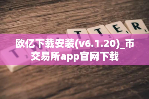 欧亿下载安装(v6.1.20)_币交易所app官网下载