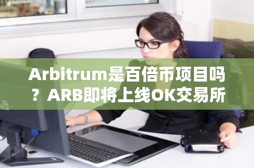 Arbitrum是百倍币项目吗？ARB即将上线OK交易所