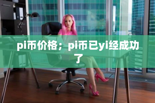 pi币价格；pi币已yi经成功了