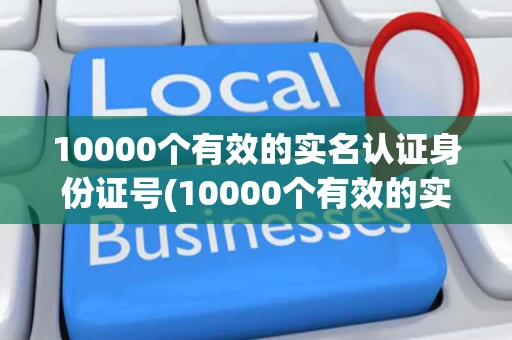 10000个有效的实名认证身份证号(10000个有效的实名认证2022最新）