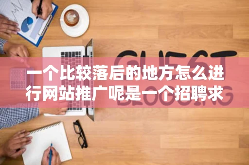 一个比较落后的地方怎么进行网站推广呢是一个招聘求职的一个网站