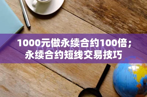 1000元做永续合约100倍；永续合约短线交易技巧