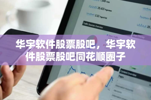 华宇软件股票股吧，华宇软件股票股吧同花顺圈子