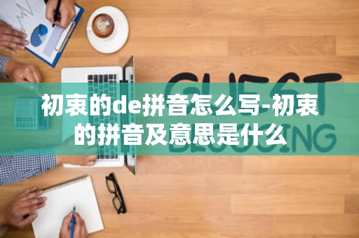 初衷的de拼音怎么写-初衷的拼音及意思是什么