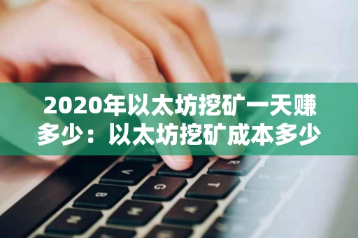 2020年以太坊挖矿一天赚多少：以太坊挖矿成本多少钱一个