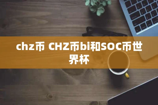 chz币 CHZ币bi和SOC币世界杯