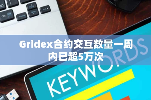 Gridex合约交互数量一周内已超5万次