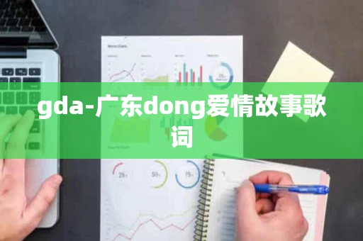 gda-广东dong爱情故事歌词