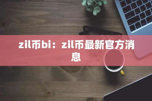 zil币bi：zil币最新官方消息