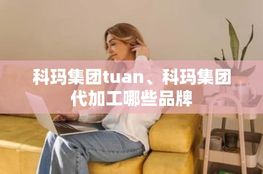 科玛集团tuan、科玛集团代加工哪些品牌