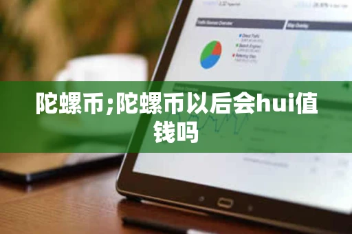 陀螺币;陀螺币以后会hui值钱吗