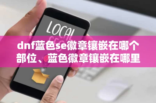 dnf蓝色se徽章镶嵌在哪个部位、蓝色徽章镶嵌在哪里