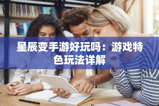 星辰变手游好玩吗：游戏特色玩法详解