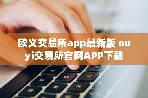 欧义交易所app最新版 ouyi交易所官网APP下载