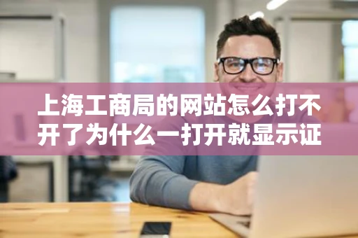 上海工商局的网站怎么打不开了为什么一打开就显示证书错误此网站