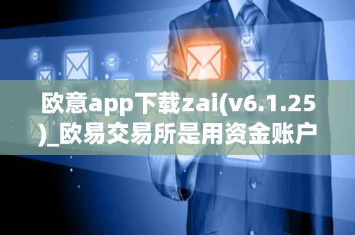 欧意app下载zai(v6.1.25)_欧易交易所是用资金账户提现到微信么