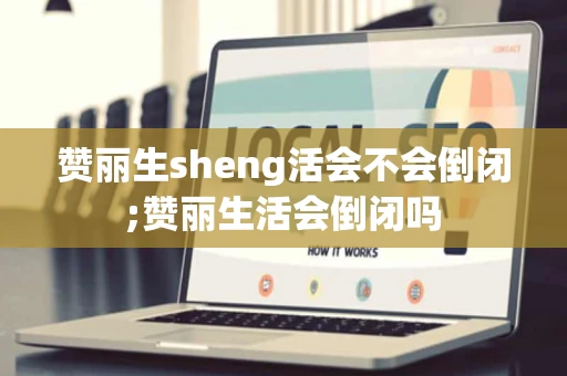 赞丽生sheng活会不会倒闭;赞丽生活会倒闭吗