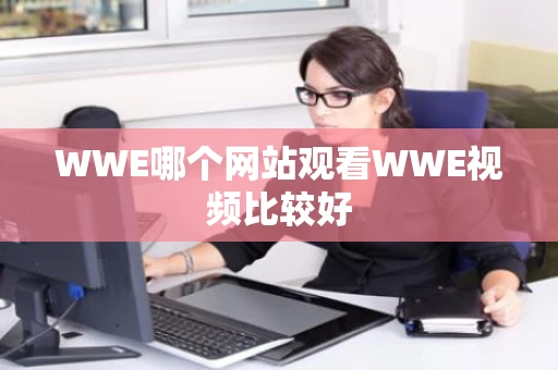 WWE哪个网站观看WWE视频比较好