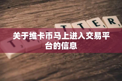 关于维卡币马上进入交易平台的信息