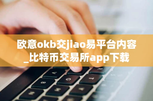 欧意okb交jiao易平台内容_比特币交易所app下载