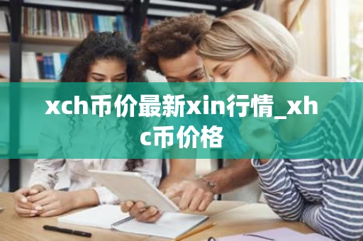 xch币价最新xin行情_xhc币价格