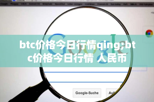 btc价格今日行情qing;btc价格今日行情 人民币 btc价格今日行情qing;btc价格今日行情 人民币
