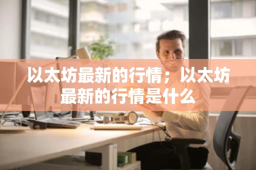 以太坊最新的行情；以太坊最新的行情是什么