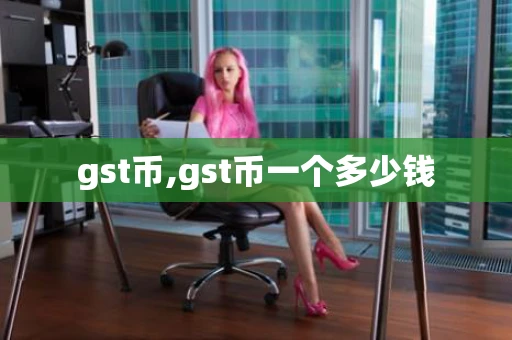 gst币,gst币一个多少钱