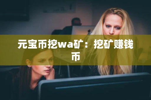 元宝币挖wa矿：挖矿赚钱币