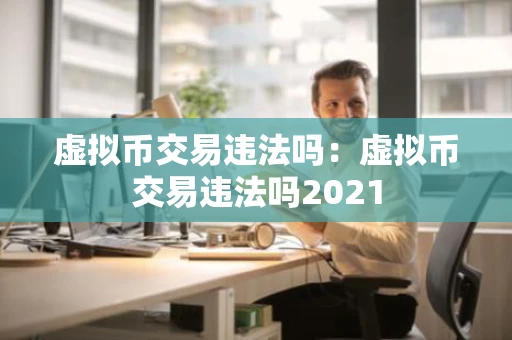虚拟币交易违法吗：虚拟币交易违法吗2021