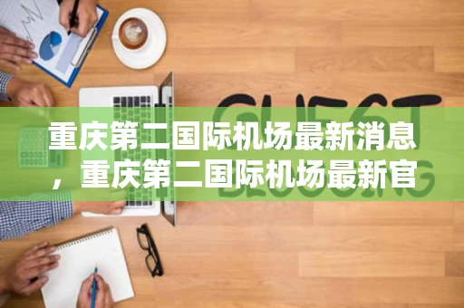 重庆第二国际机场最新消息，重庆第二国际机场最新官宣