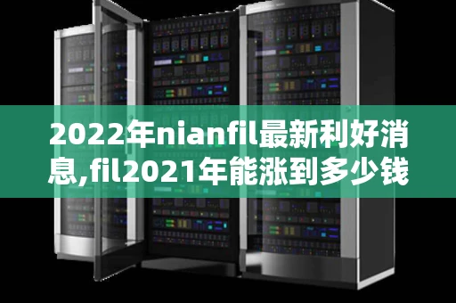 2022年nianfil最新利好消息,fil2021年能涨到多少钱